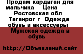 Продам кардиган для мальчика. › Цена ­ 350 - Ростовская обл., Таганрог г. Одежда, обувь и аксессуары » Мужская одежда и обувь   